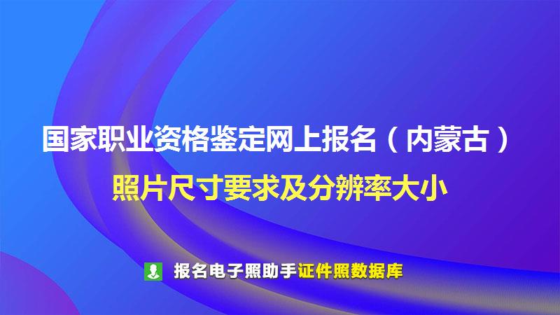 国家职业资格鉴定网上报名（内蒙古）尺寸大小和照片要求