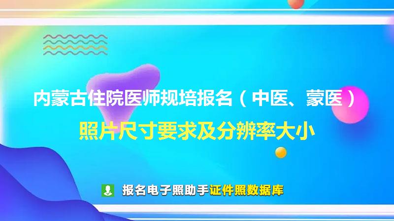 内蒙古住院医师规培报名（中医、蒙医）尺寸大小和照片要求