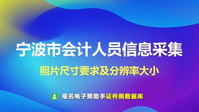 宁波市会计人员信息采集尺寸大小和照片要求