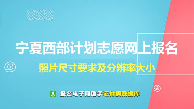 宁夏西部计划志愿网上报名尺寸大小和照片要求