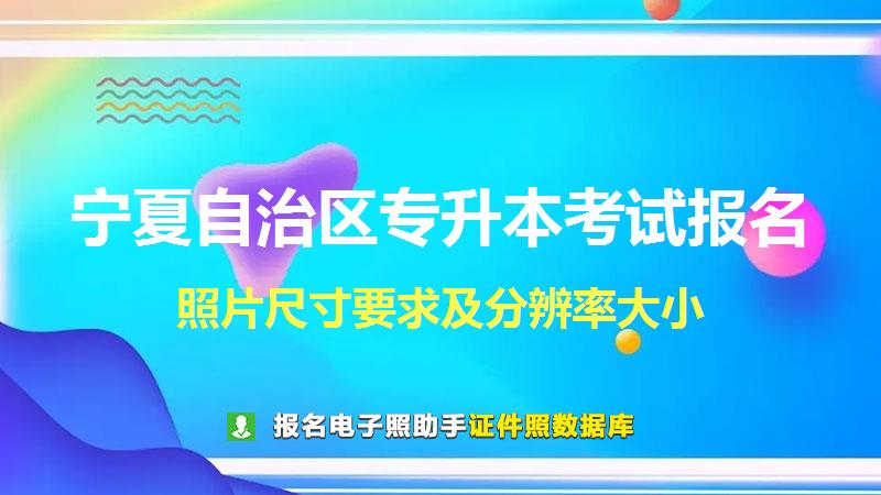 宁夏自治区专升本考试报名尺寸大小和照片要求