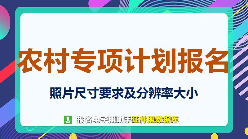 农村专项计划报名尺寸大小和照片要求