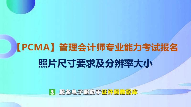 【PCMA】管理会计师专业能力考试报名尺寸大小和照片要求