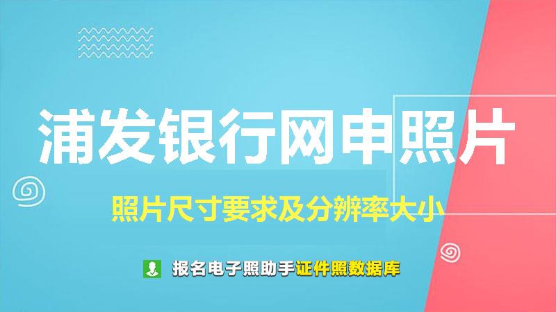 浦发银行网申照片尺寸大小和照片要求