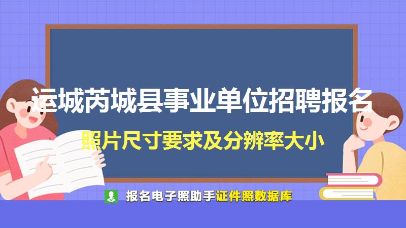 运城芮城县事业单位招聘报名尺寸大小和照片要求