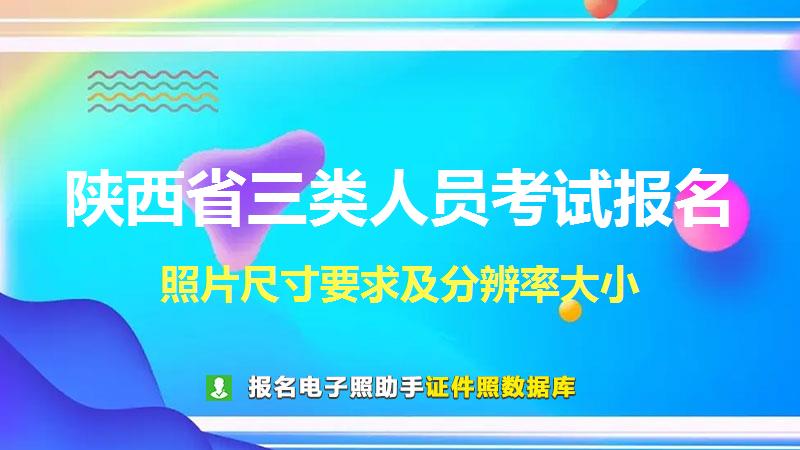 陕西省三类人员考试报名尺寸大小和照片要求