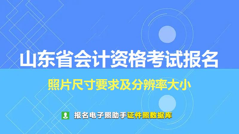 山东省会计资格考试报名尺寸大小和照片要求