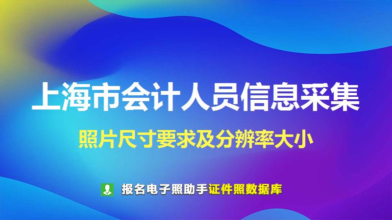 上海市会计人员信息采集尺寸大小和照片要求