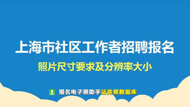 上海市社区工作者招聘报名尺寸大小和照片要求
