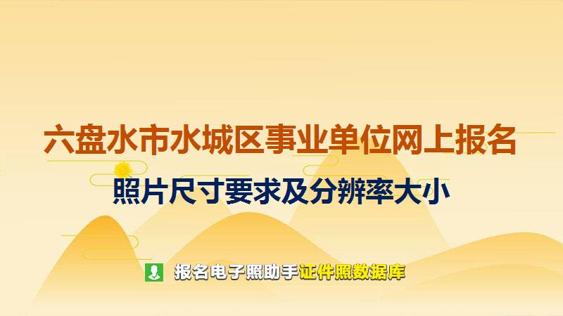 六盘水市水城区事业单位网上报名尺寸大小和照片要求