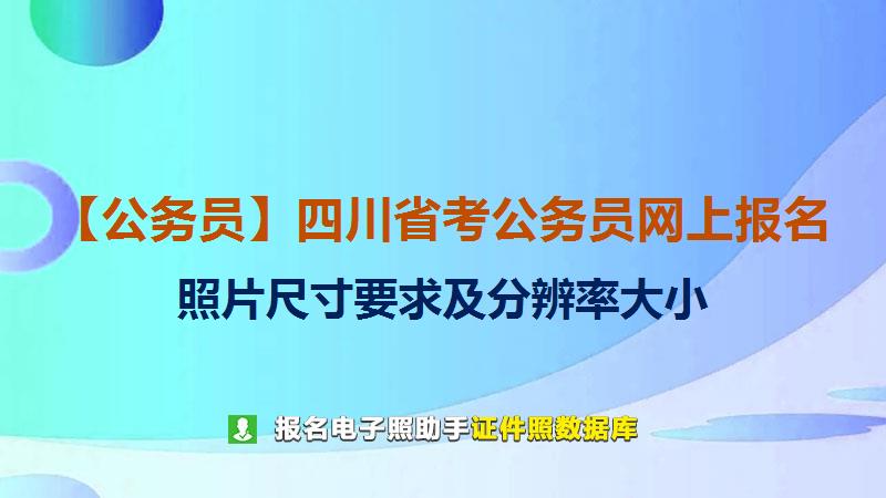 【公务员】四川省考公务员网上报名尺寸大小和照片要求