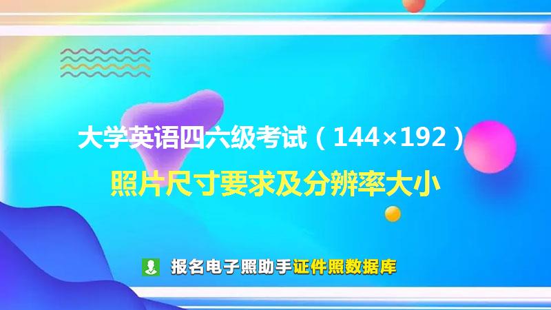 大学英语四六级考试（144×192）尺寸大小和照片要求