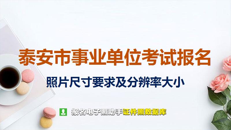 泰安市事业单位考试报名尺寸大小和照片要求