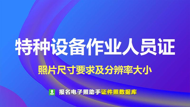 特种设备作业人员证尺寸大小和照片要求
