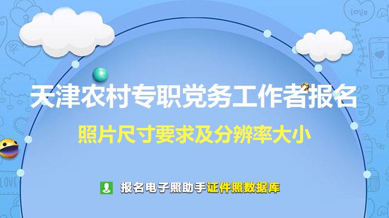 天津农村专职党务工作者报名尺寸大小和照片要求