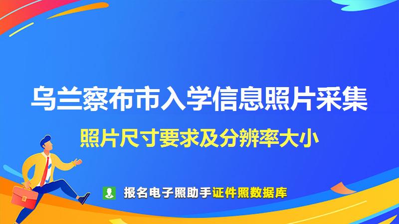 乌兰察布市入学信息照片采集尺寸大小和照片要求