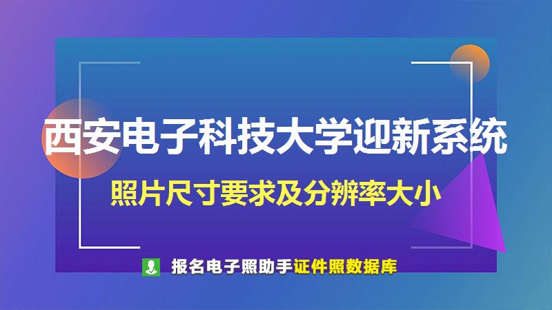 西安电子科技大学迎新系统尺寸大小和照片要求