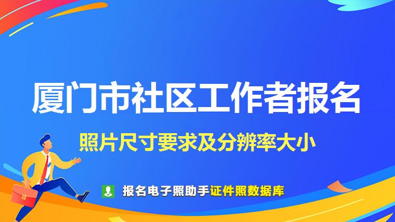 厦门市社区工作者报名尺寸大小和照片要求
