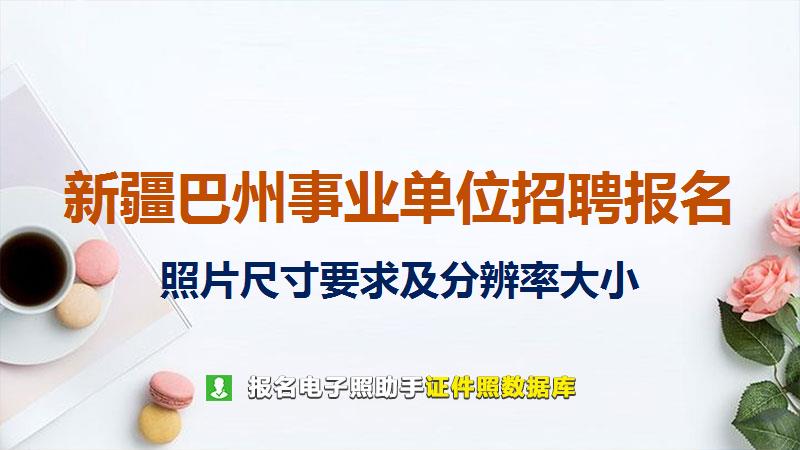 新疆巴州事业单位招聘报名尺寸大小和照片要求