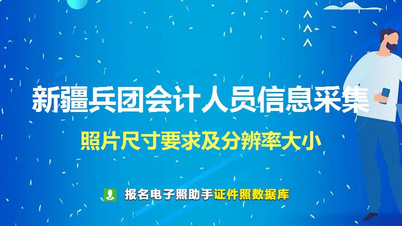 新疆兵团会计人员信息采集尺寸大小和照片要求