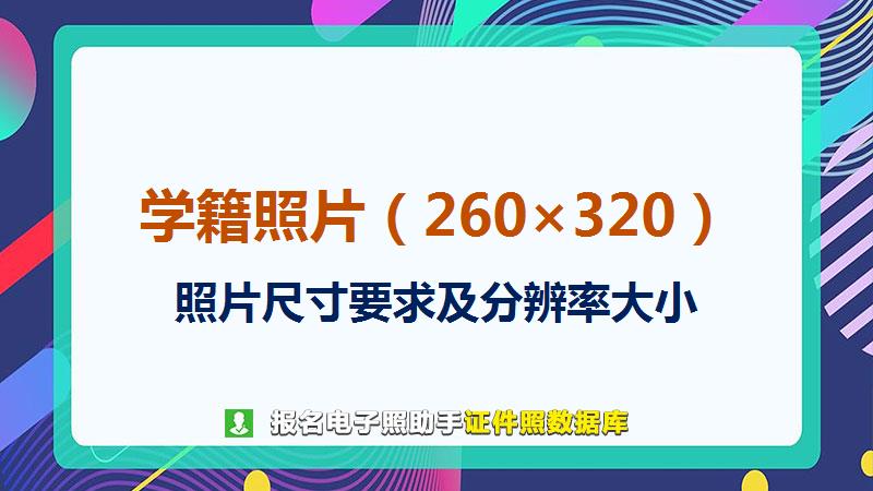 学籍照片（260×320）尺寸大小和照片要求