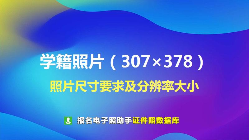 学籍照片（307×378）尺寸大小和照片要求