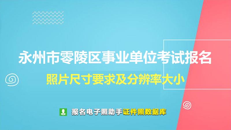 永州市零陵区事业单位考试报名尺寸大小和照片要求