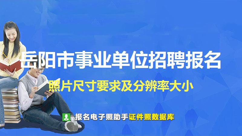 岳阳市事业单位招聘报名尺寸大小和照片要求