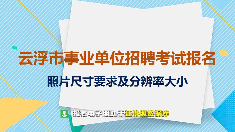 云浮市事业单位招聘考试报名尺寸大小和照片要求