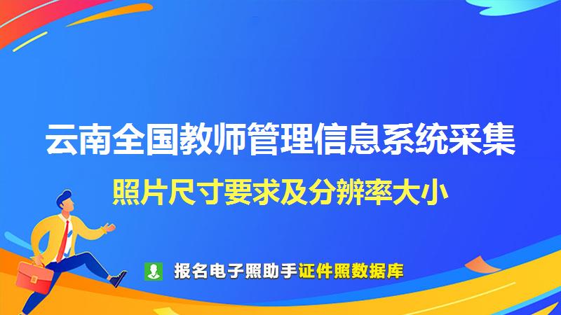 云南全国教师管理信息系统采集尺寸大小和照片要求