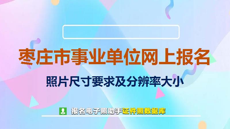 枣庄市事业单位网上报名尺寸大小和照片要求