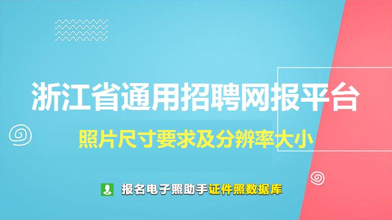 浙江省通用招聘网报平台尺寸大小和照片要求