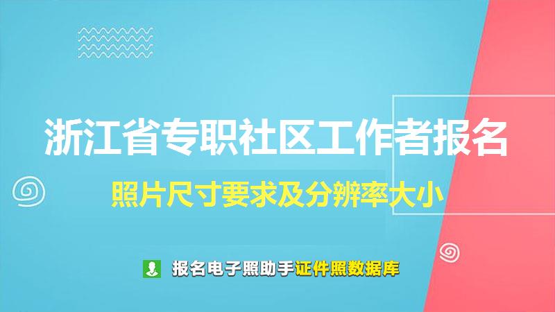 浙江省专职社区工作者报名尺寸大小和照片要求