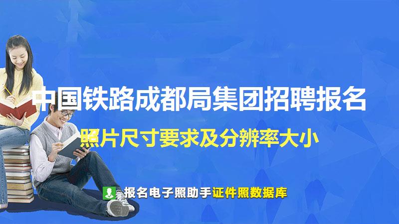 中国铁路成都局集团招聘报名尺寸大小和照片要求
