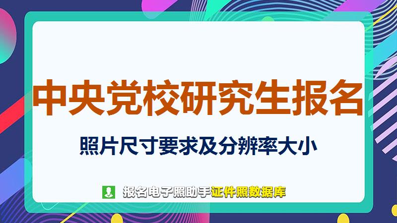 中央党校研究生报名尺寸大小和照片要求